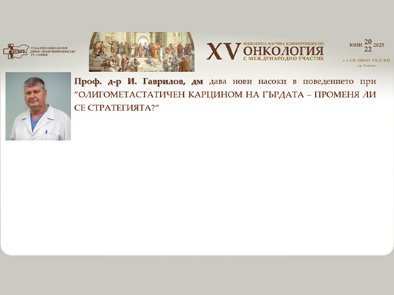 Проф. д-р И. Гаврилов дава нови насоки в поведението при олигометастатичен карцином на гърдата: променя ли се стратегията – на XV-та Научна Конференция по Онкология с Международно Участие