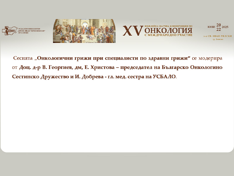 Сесия „Онкологични грижи при специалисти по здравни грижи“ с акцент върху ролята на медицинските специалисти в комплексното лечение – на XV-та Научна Конференция по Онкология с Международно Участие