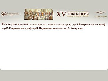 Постерна сесия с модераторска комисия в състав проф. д р З. Валерианова, дм, проф. д р И. Гаврилов, дм, проф. д р В. Първанова, дм и доц. д р А. Консулова  на XV та Научна Конференция по Онкология с Международно Участие